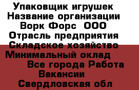 Упаковщик игрушек › Название организации ­ Ворк Форс, ООО › Отрасль предприятия ­ Складское хозяйство › Минимальный оклад ­ 27 000 - Все города Работа » Вакансии   . Свердловская обл.,Алапаевск г.